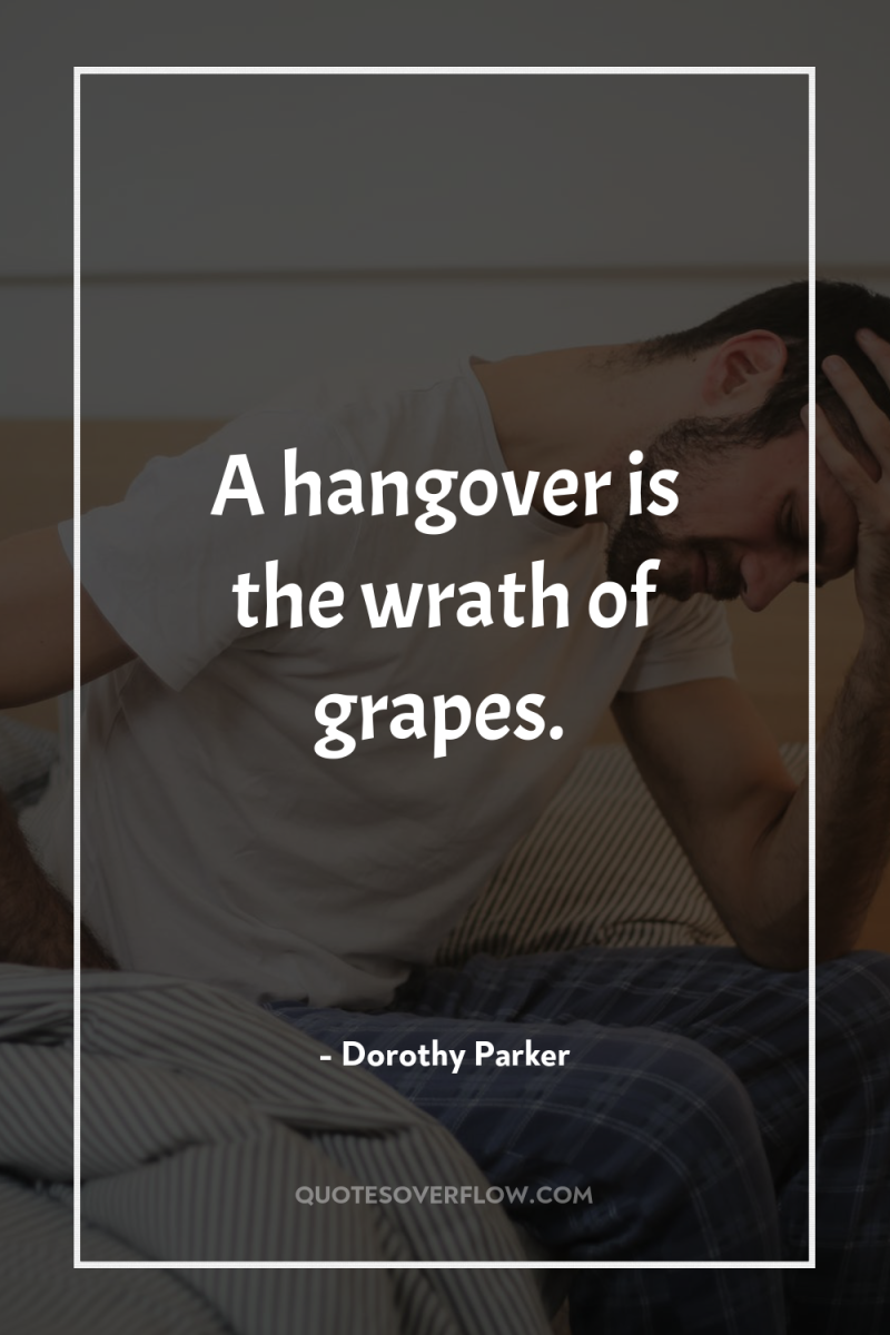 A hangover is the wrath of grapes. 