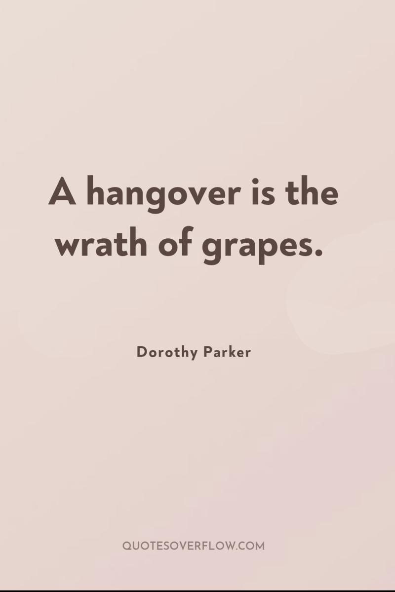 A hangover is the wrath of grapes. 