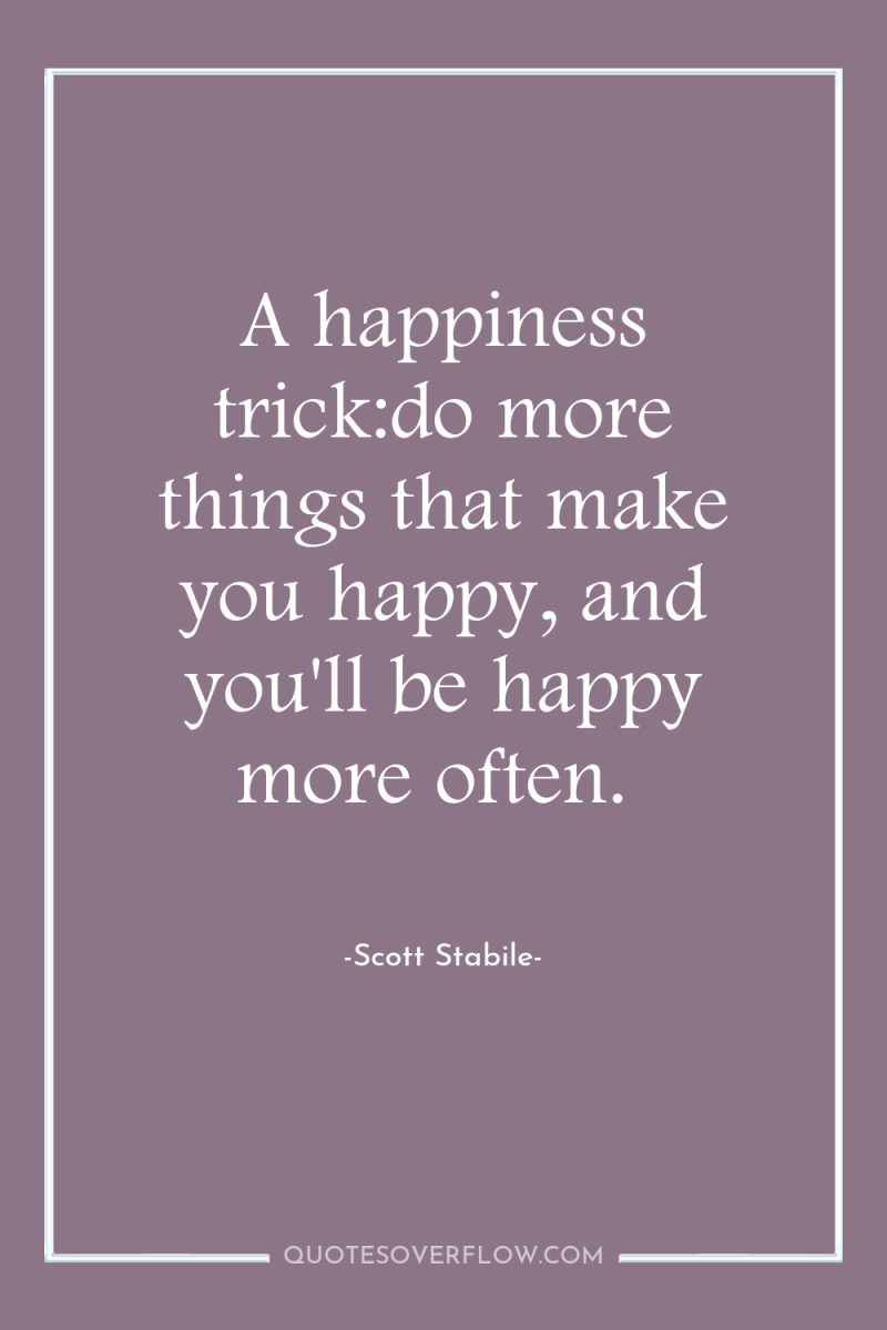 A happiness trick:do more things that make you happy, and...
