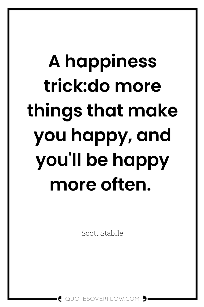 A happiness trick:do more things that make you happy, and...