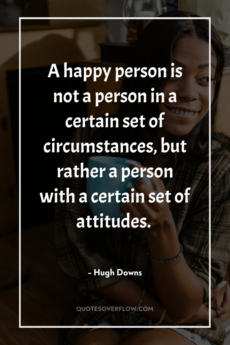 A happy person is not a person in a certain...