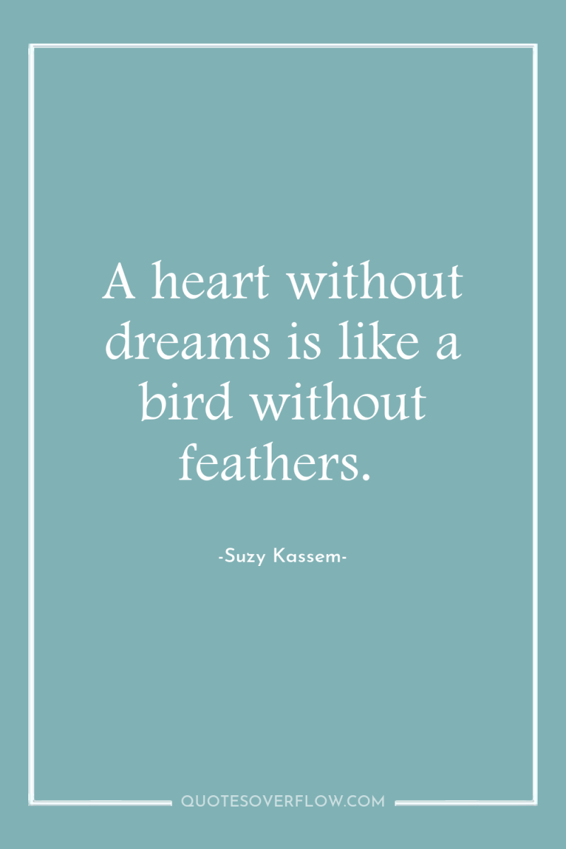 A heart without dreams is like a bird without feathers. 