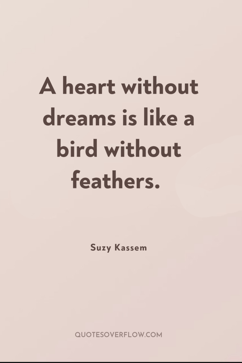 A heart without dreams is like a bird without feathers. 