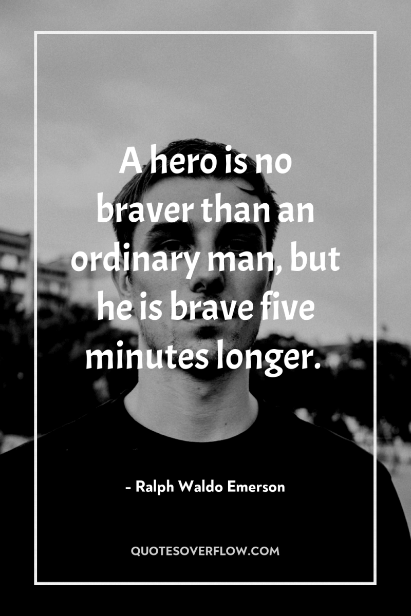A hero is no braver than an ordinary man, but...