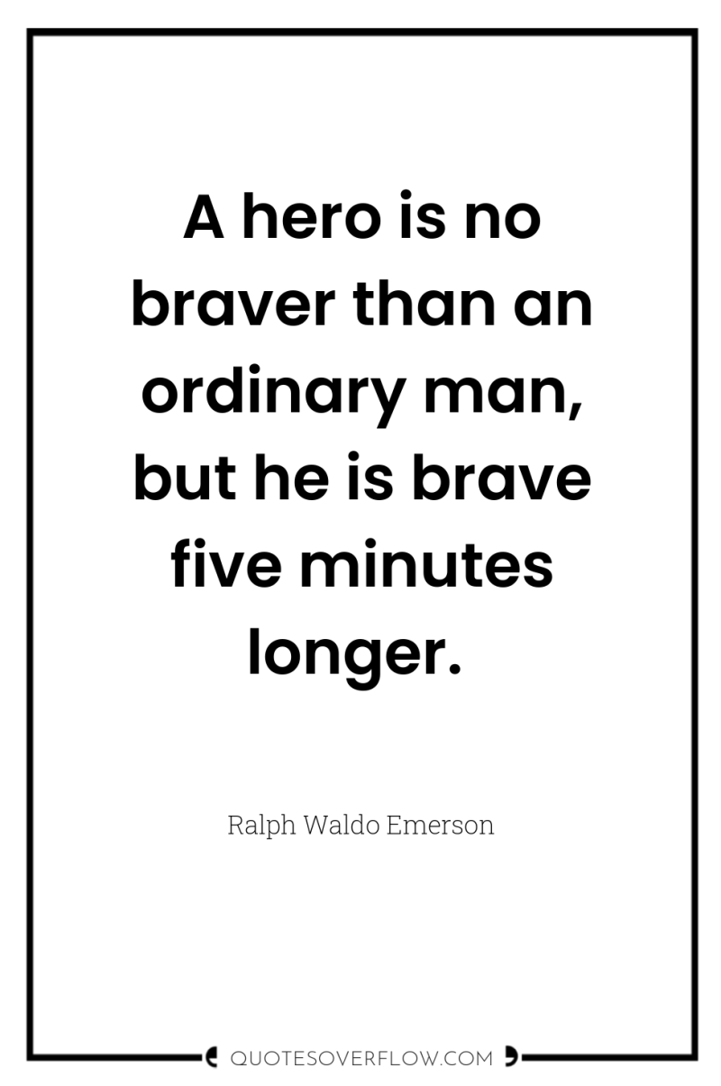 A hero is no braver than an ordinary man, but...