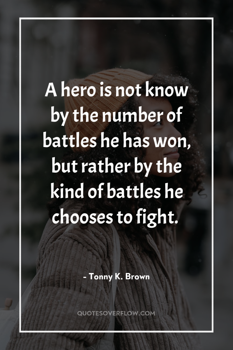 A hero is not know by the number of battles...