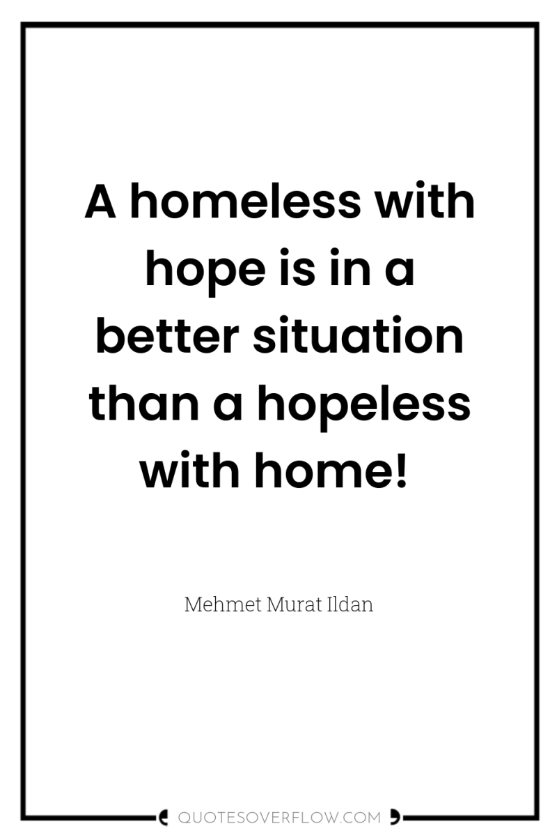 A homeless with hope is in a better situation than...
