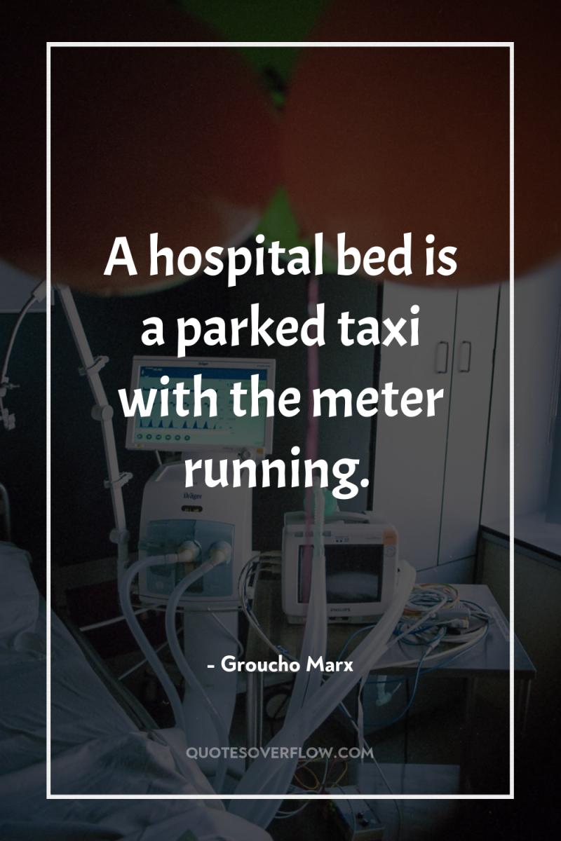 A hospital bed is a parked taxi with the meter...