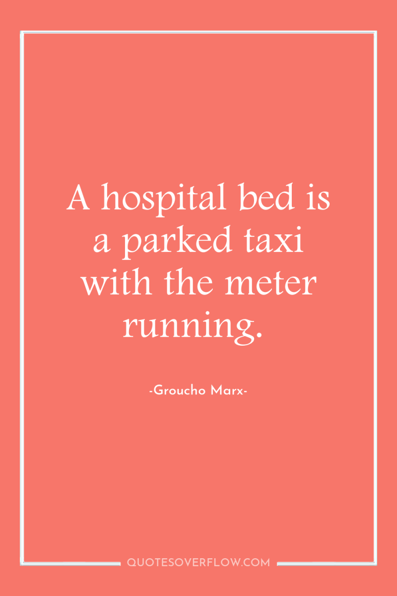 A hospital bed is a parked taxi with the meter...