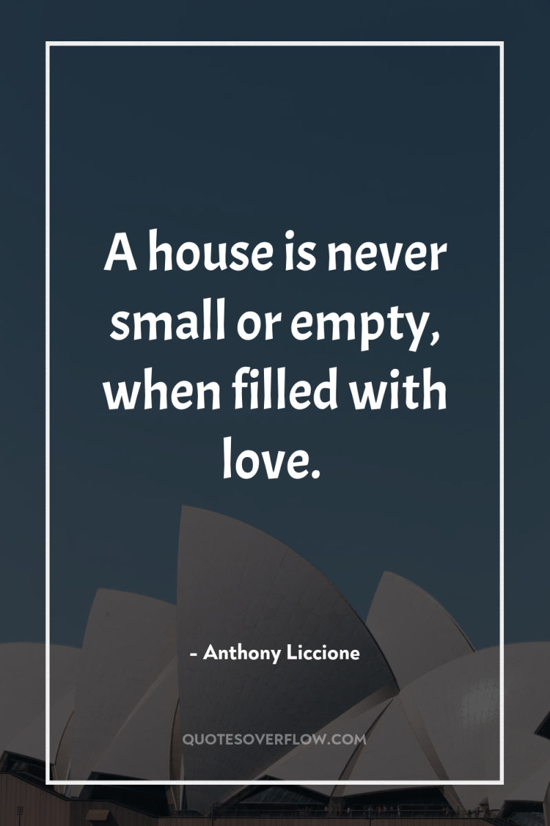 A house is never small or empty, when filled with...