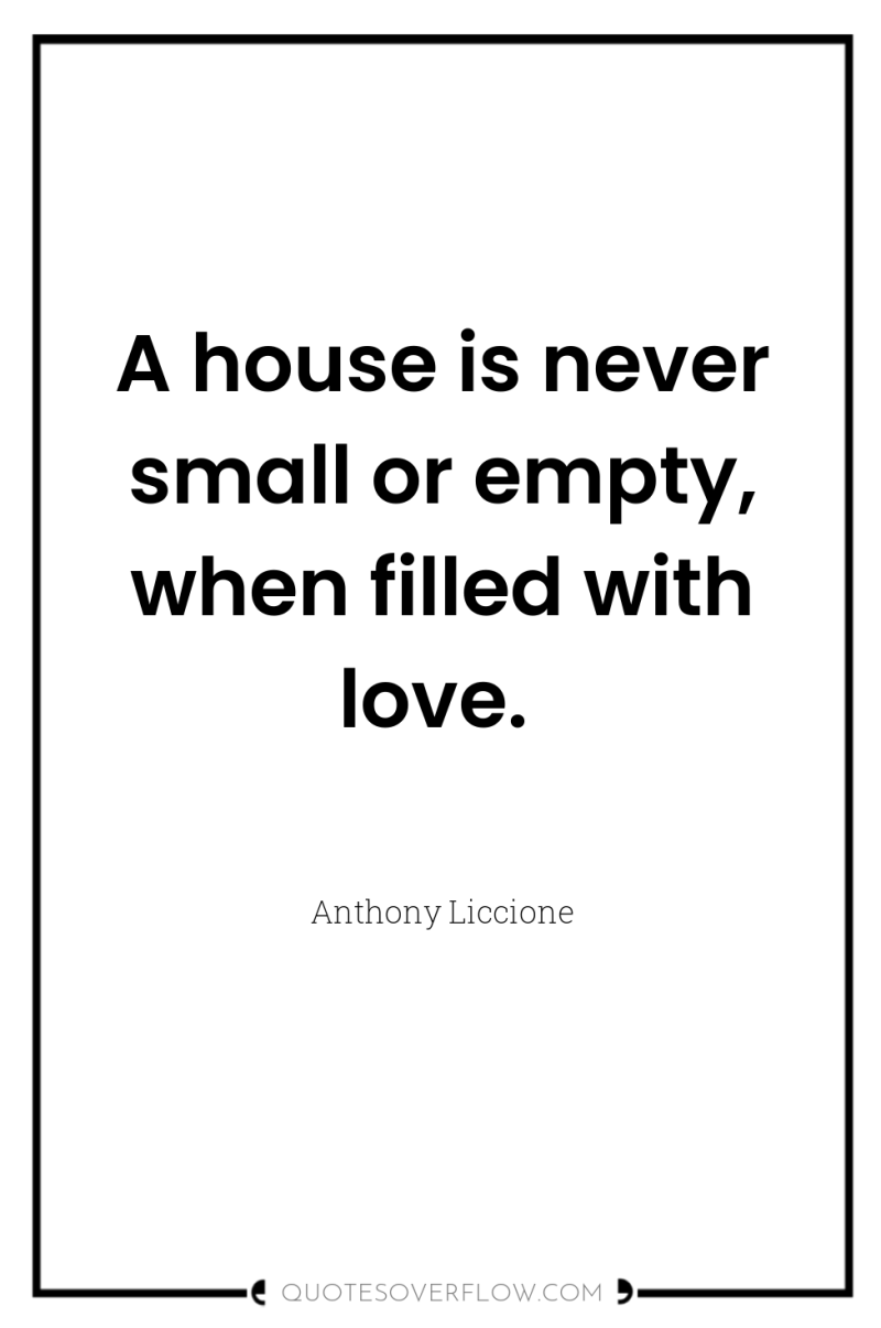 A house is never small or empty, when filled with...