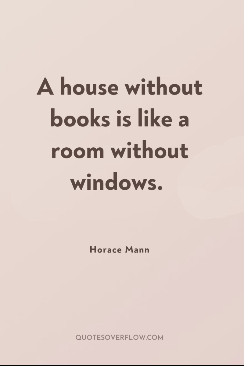 A house without books is like a room without windows. 