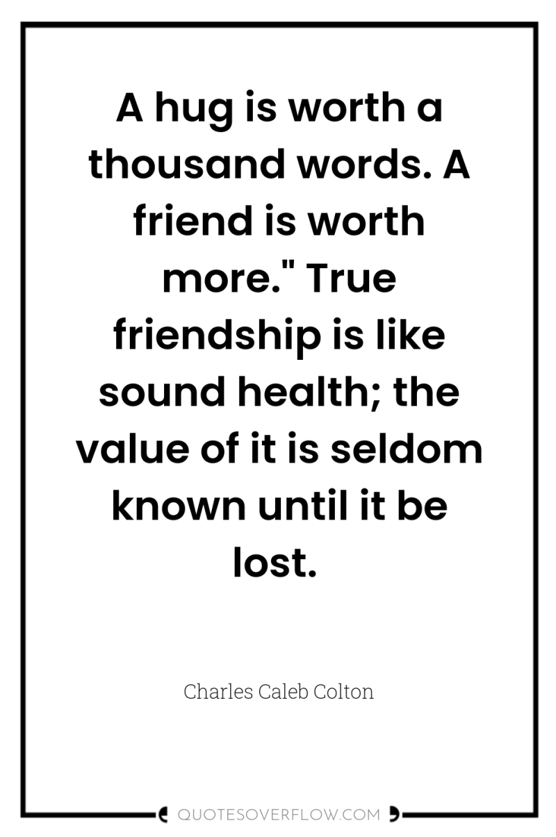 A hug is worth a thousand words. A friend is...