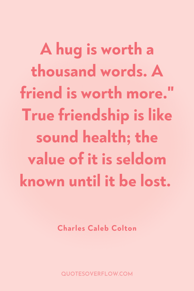 A hug is worth a thousand words. A friend is...