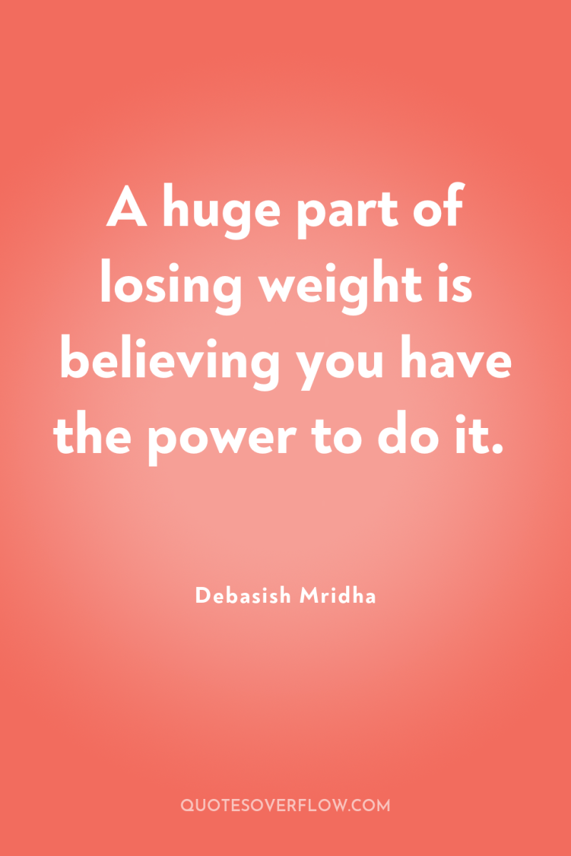 A huge part of losing weight is believing you have...