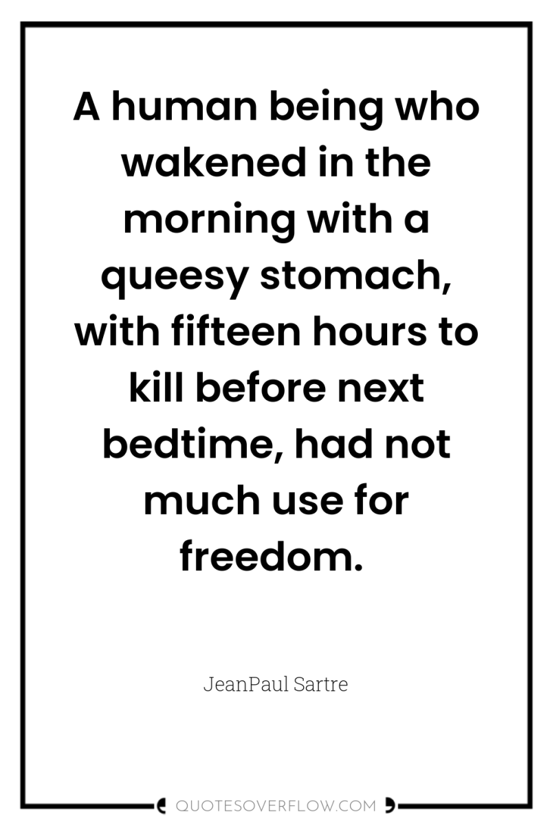 A human being who wakened in the morning with a...