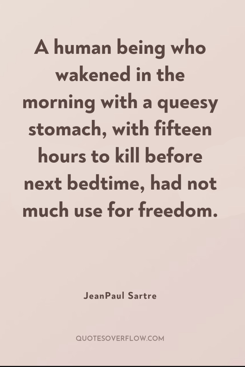 A human being who wakened in the morning with a...