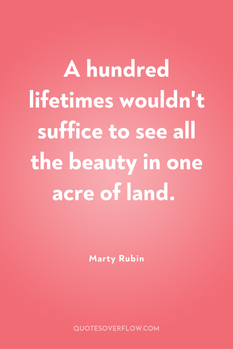 A hundred lifetimes wouldn't suffice to see all the beauty...