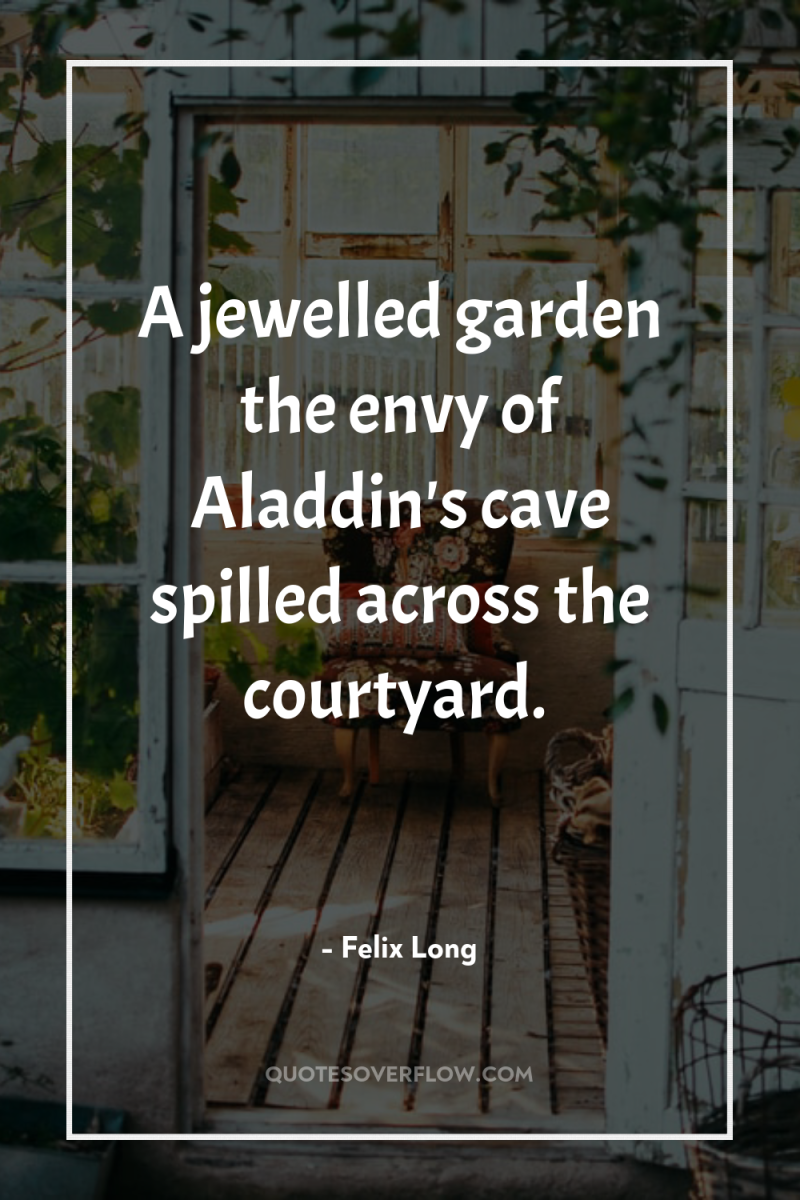 A jewelled garden the envy of Aladdin's cave spilled across...