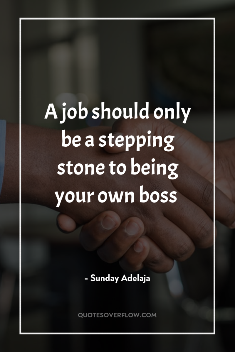 A job should only be a stepping stone to being...