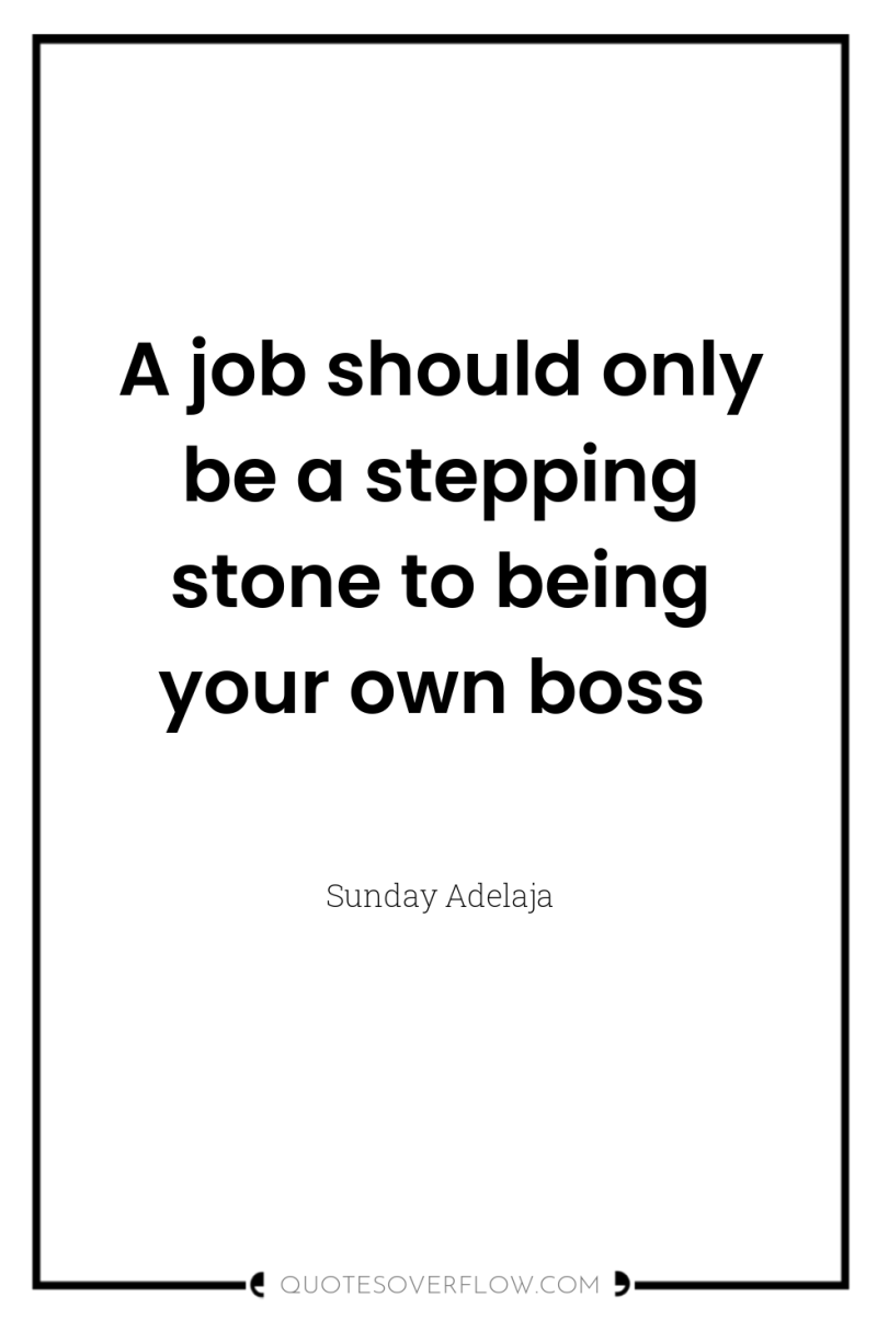 A job should only be a stepping stone to being...
