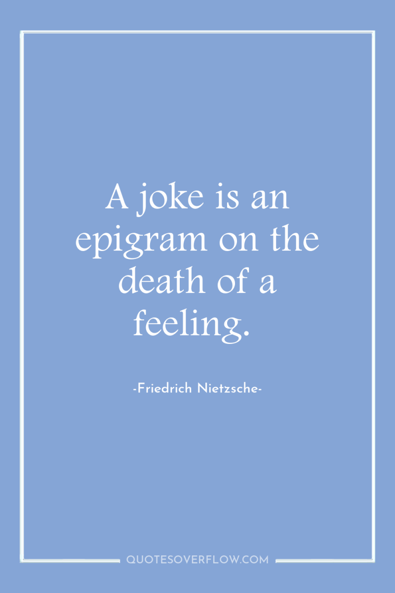 A joke is an epigram on the death of a...