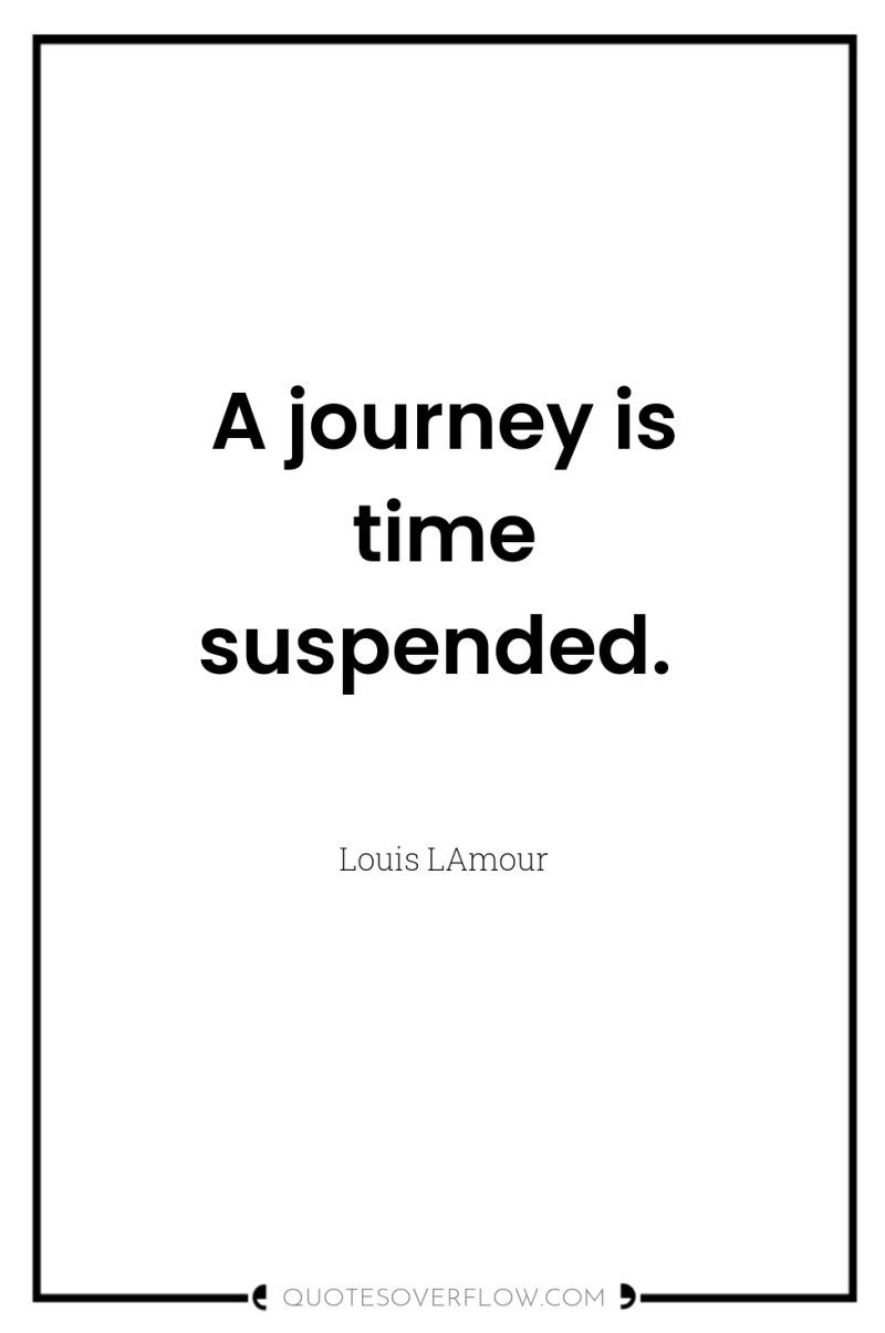 A journey is time suspended. 