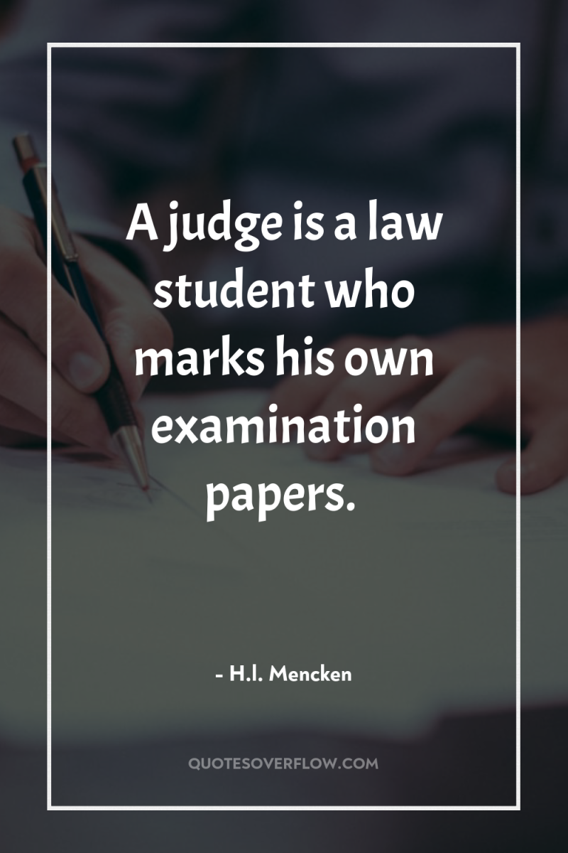 A judge is a law student who marks his own...
