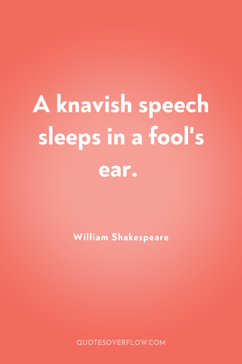 A knavish speech sleeps in a fool's ear. 