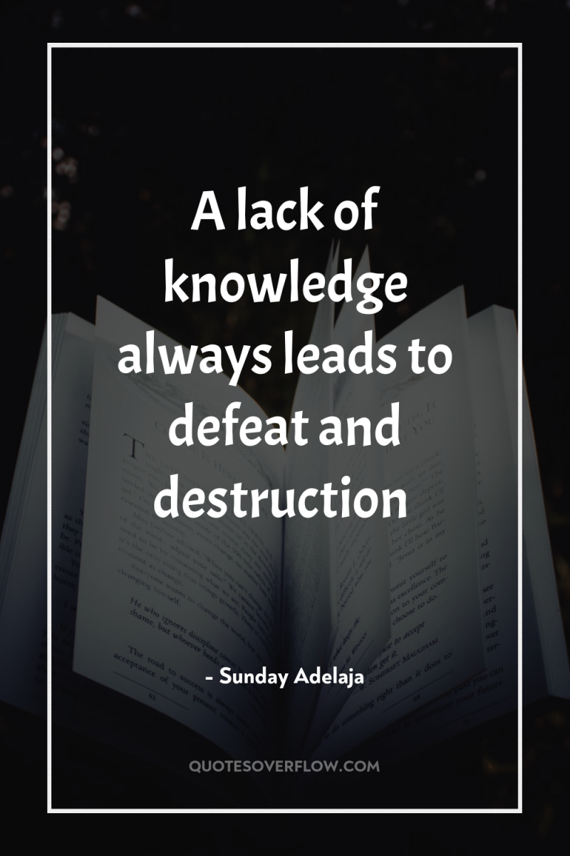 A lack of knowledge always leads to defeat and destruction 