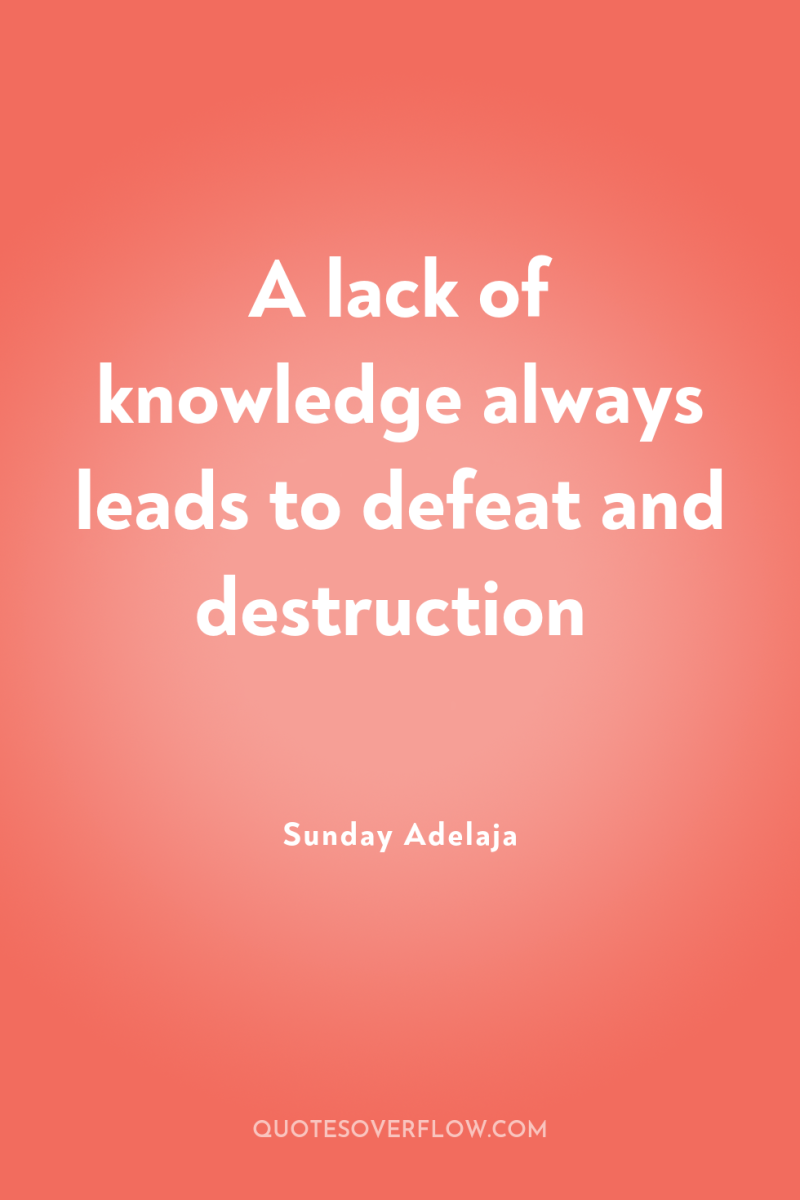 A lack of knowledge always leads to defeat and destruction 