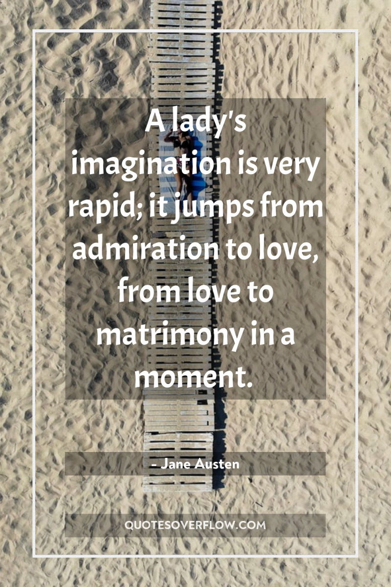 A lady's imagination is very rapid; it jumps from admiration...