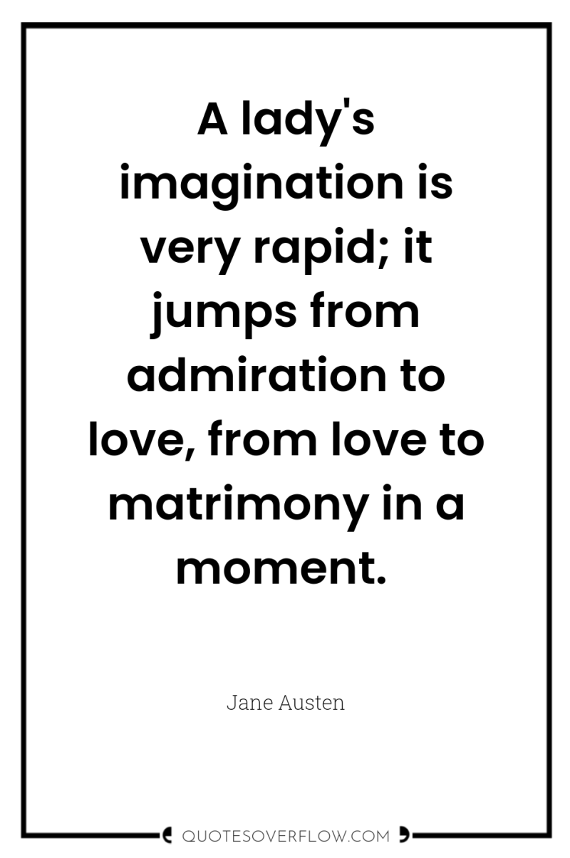 A lady's imagination is very rapid; it jumps from admiration...