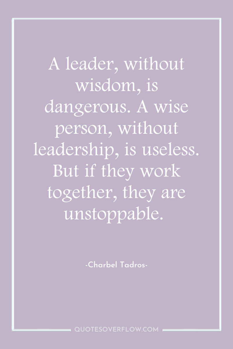 A leader, without wisdom, is dangerous. A wise person, without...