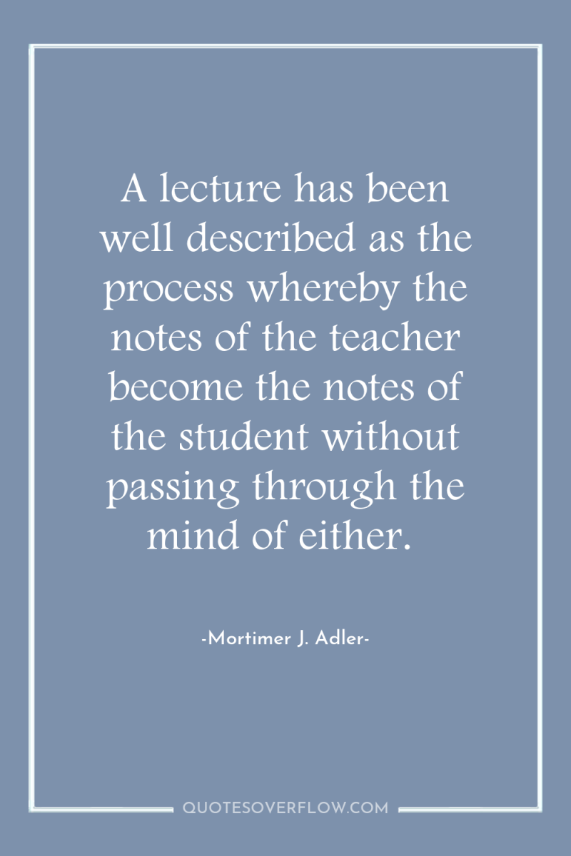 A lecture has been well described as the process whereby...