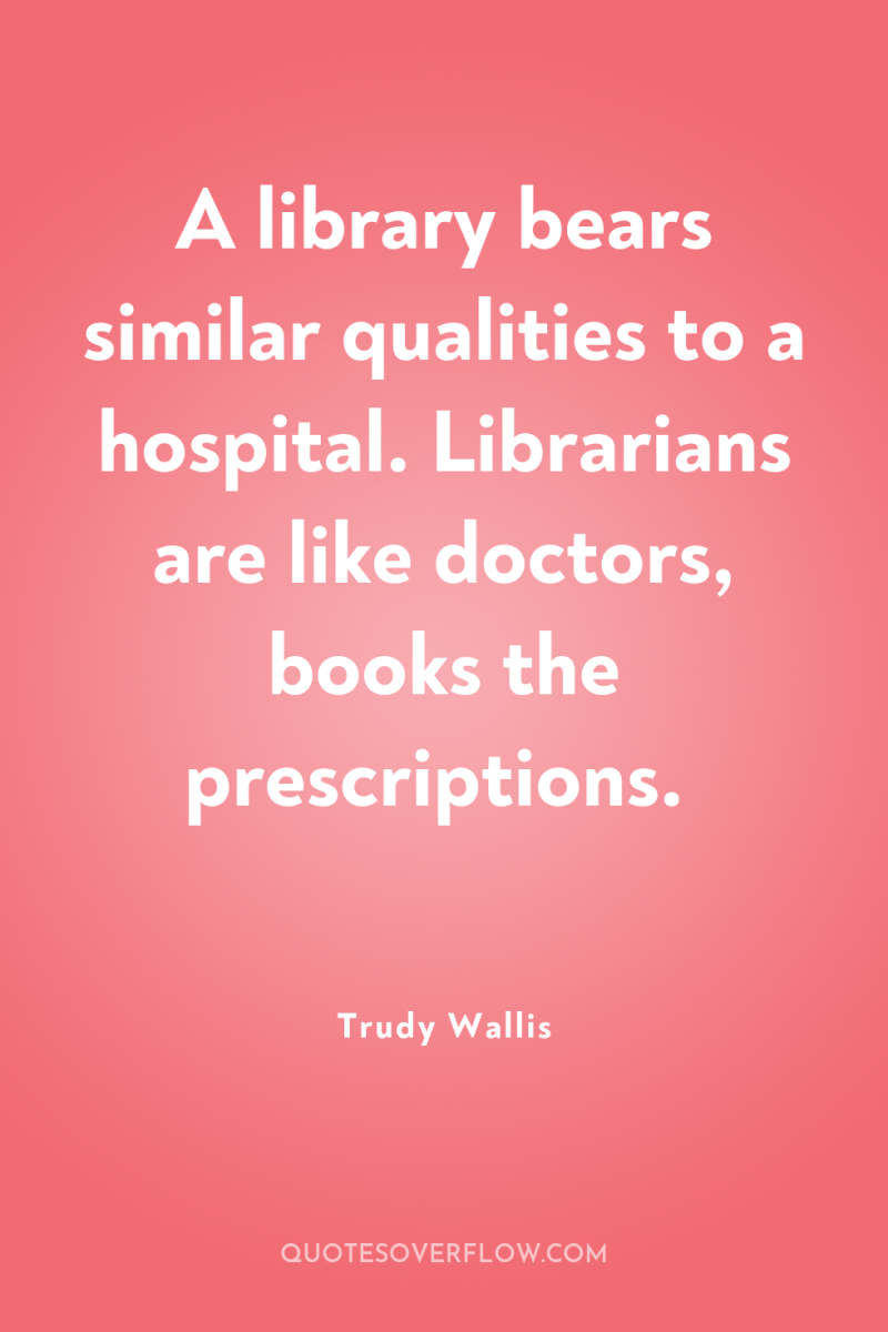 A library bears similar qualities to a hospital. Librarians are...