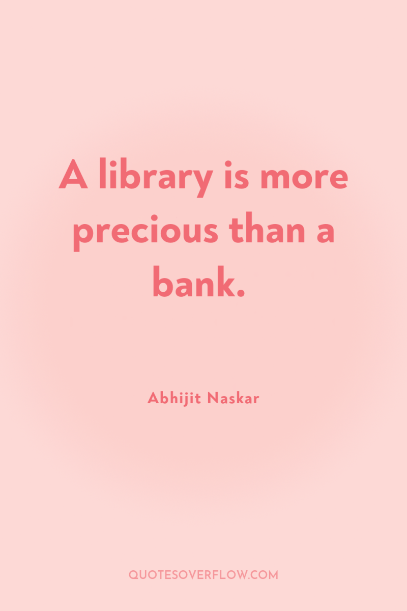 A library is more precious than a bank. 