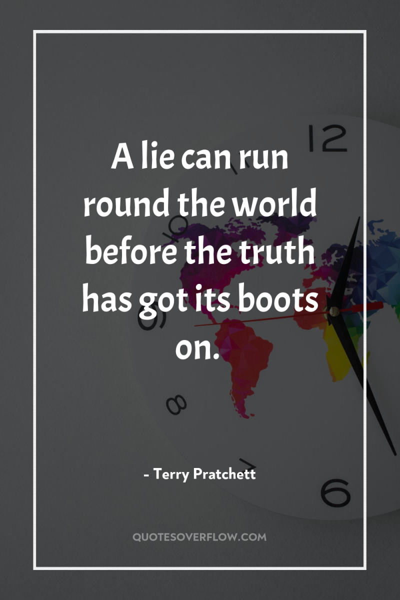A lie can run round the world before the truth...
