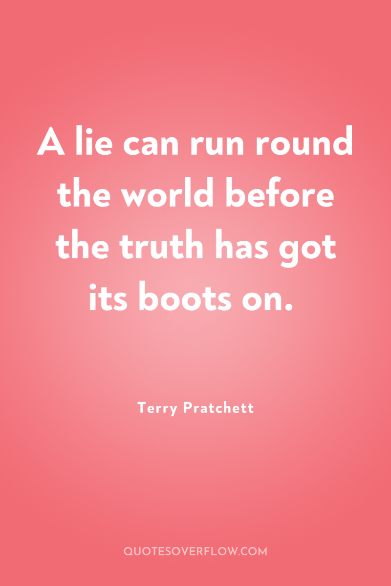 A lie can run round the world before the truth...