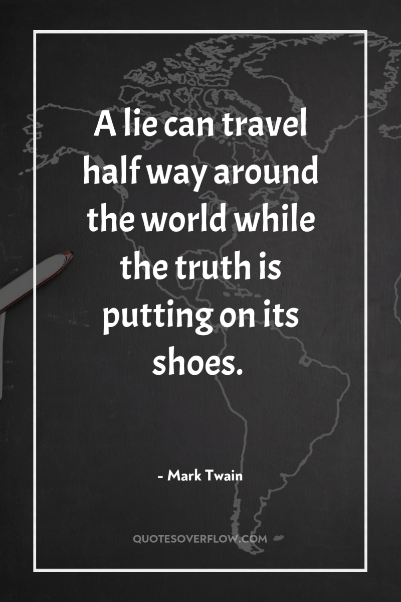 A lie can travel half way around the world while...
