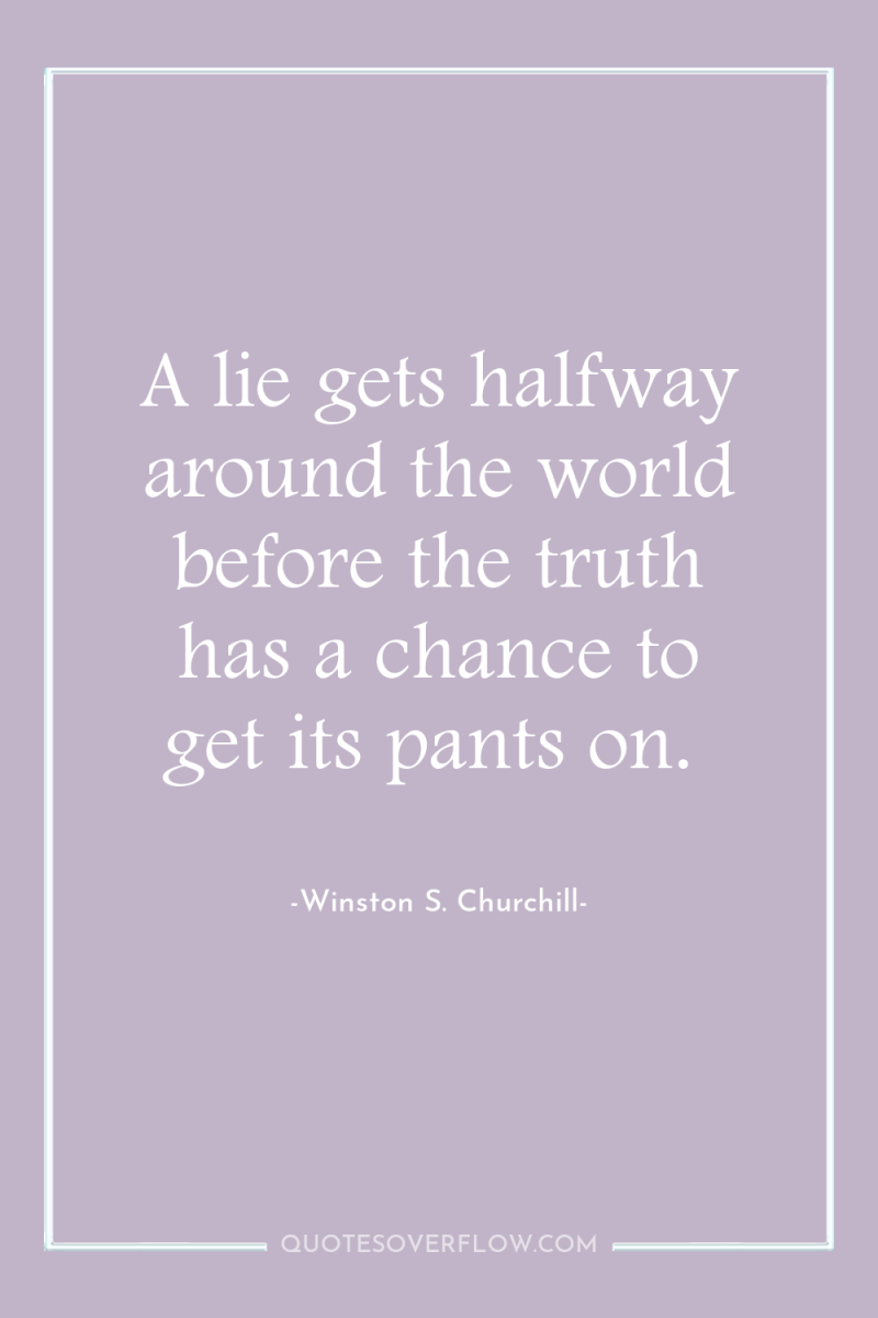 A lie gets halfway around the world before the truth...