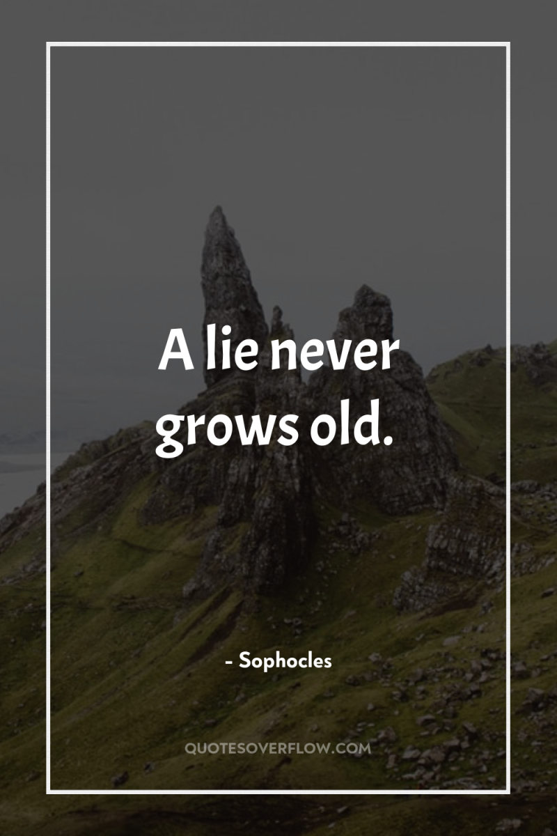 A lie never grows old. 