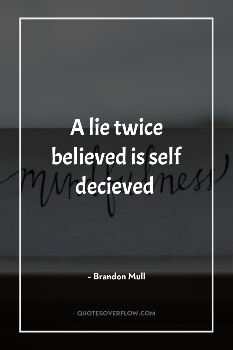 A lie twice believed is self decieved 