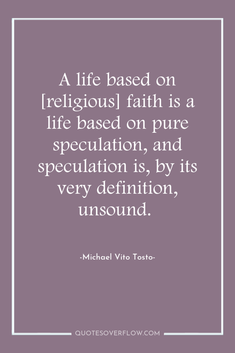 A life based on [religious] faith is a life based...