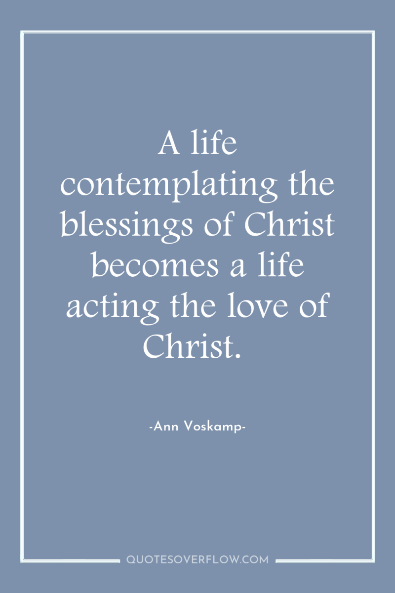 A life contemplating the blessings of Christ becomes a life...