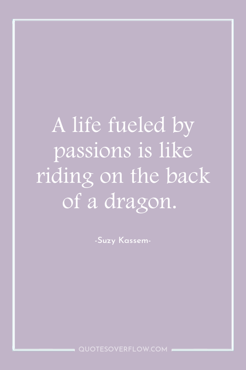 A life fueled by passions is like riding on the...