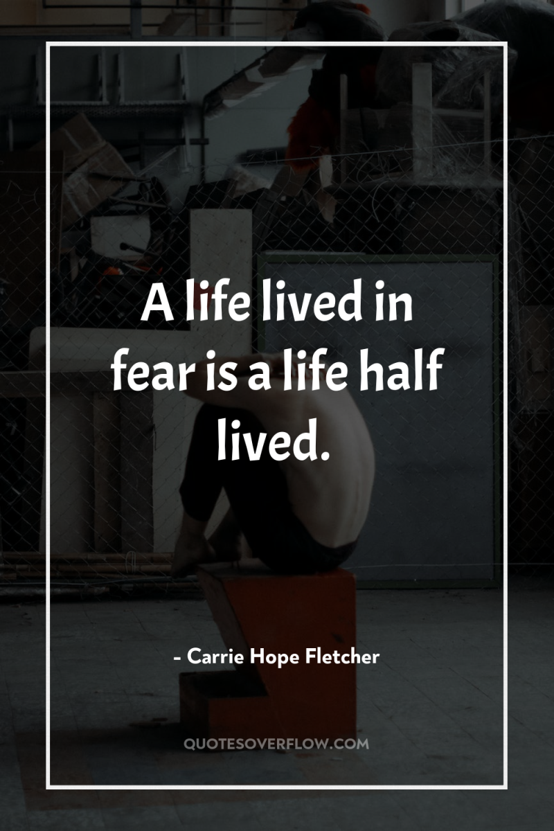 A life lived in fear is a life half lived. 