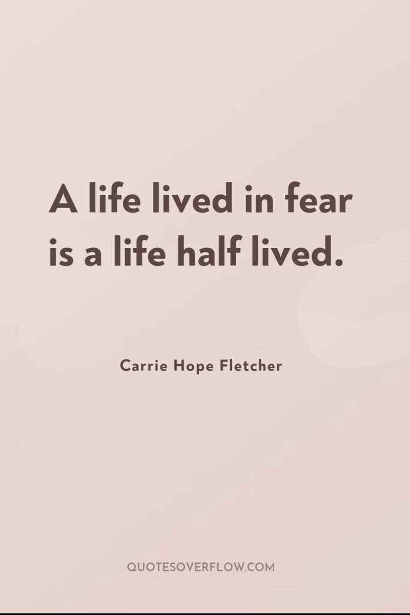 A life lived in fear is a life half lived. 
