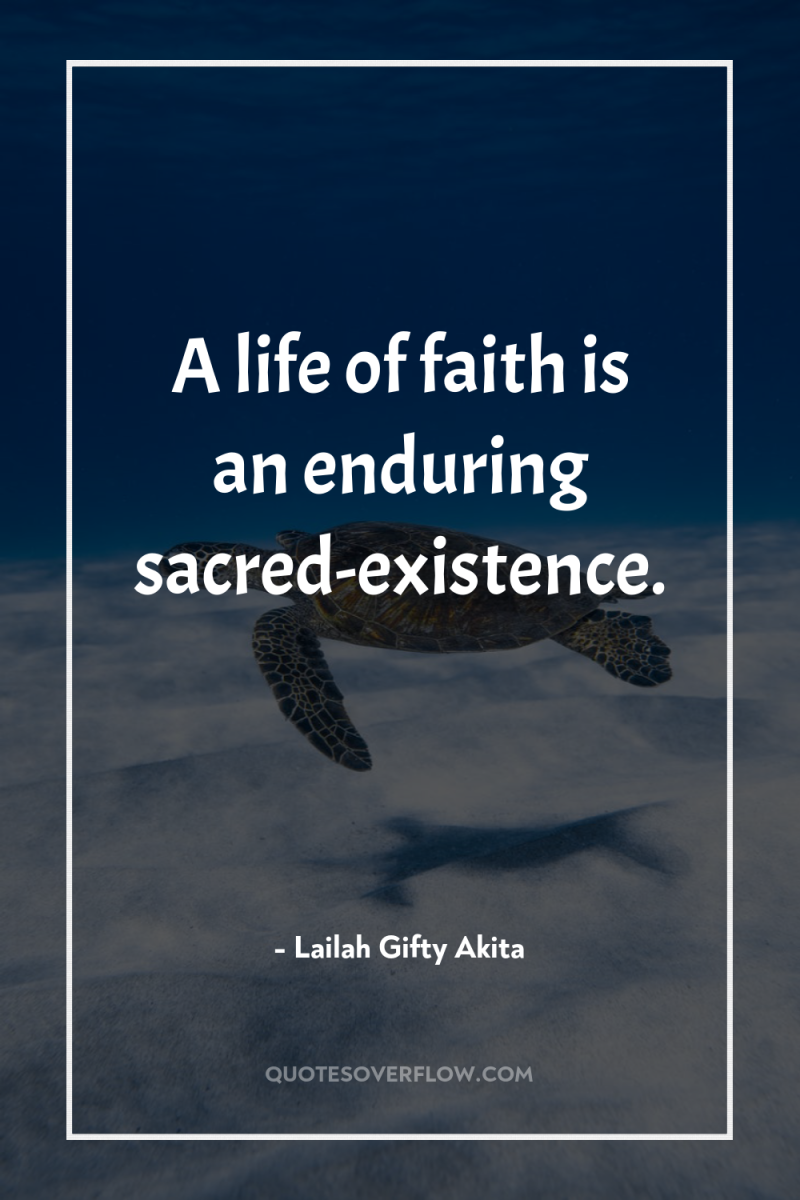 A life of faith is an enduring sacred-existence. 