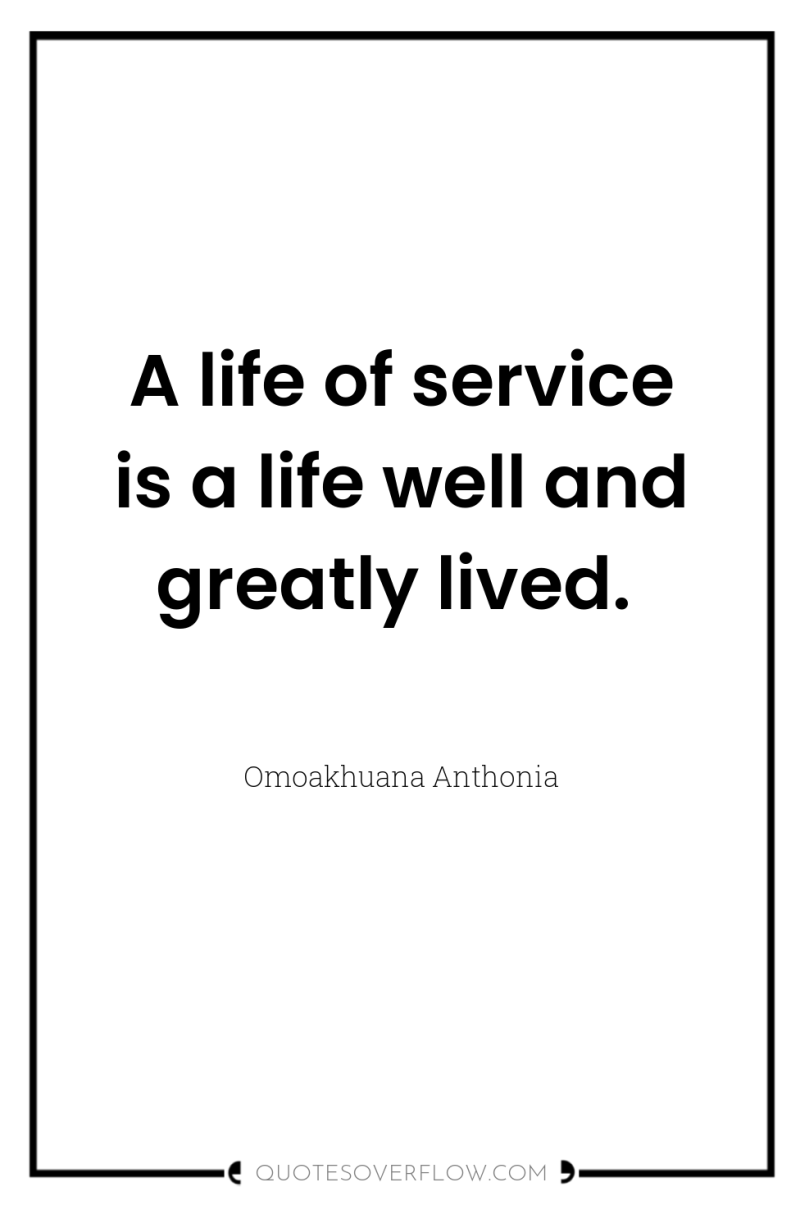 A life of service is a life well and greatly...